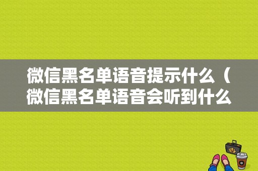 微信黑名单语音提示什么（微信黑名单语音会听到什么）