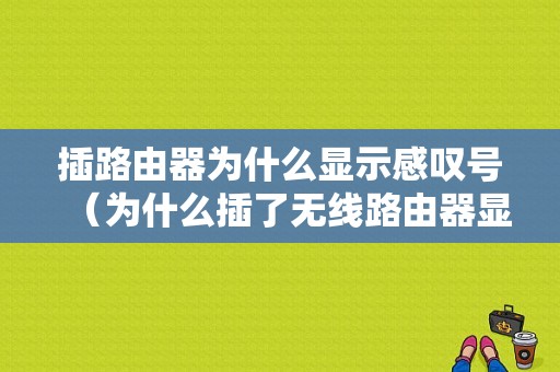 插路由器为什么显示感叹号（为什么插了无线路由器显示无网络）