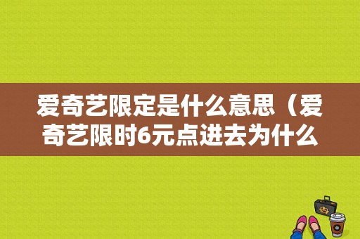 爱奇艺限定是什么意思（爱奇艺限时6元点进去为什么没有）