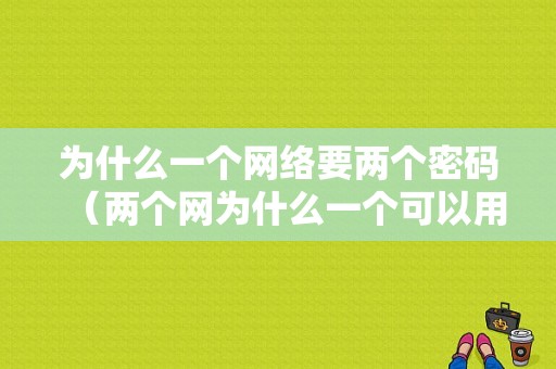 为什么一个网络要两个密码（两个网为什么一个可以用一个不可以用）