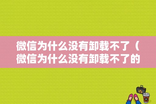 微信为什么没有卸载不了（微信为什么没有卸载不了的功能）