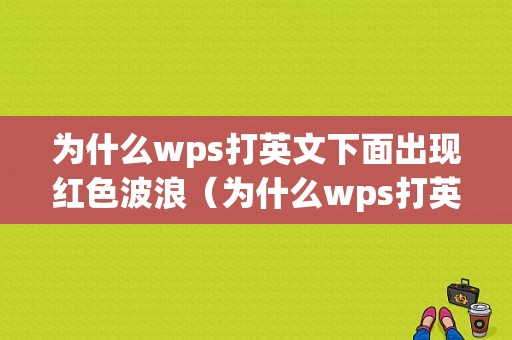 为什么wps打英文下面出现红色波浪（为什么wps打英文下面出现红色波浪符号）