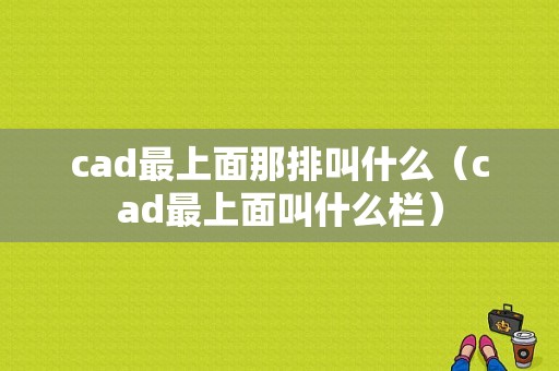 cad最上面那排叫什么（cad最上面叫什么栏）