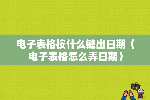 电子表格按什么键出日期（电子表格怎么弄日期）