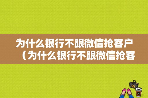 为什么银行不跟微信抢客户（为什么银行不跟微信抢客户呢）