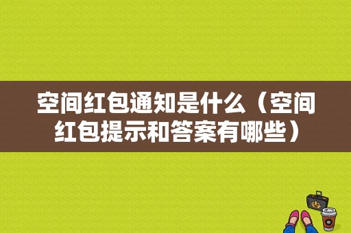 空间红包通知是什么（空间红包提示和答案有哪些）