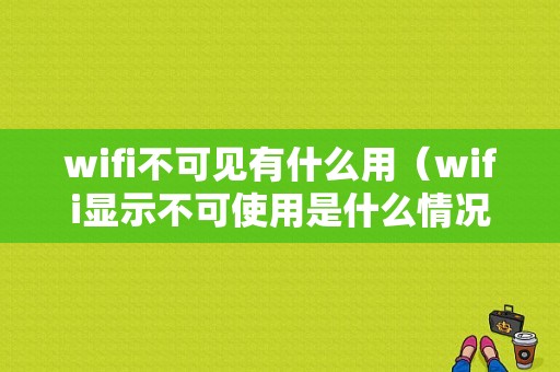 wifi不可见有什么用（wifi显示不可使用是什么情况）