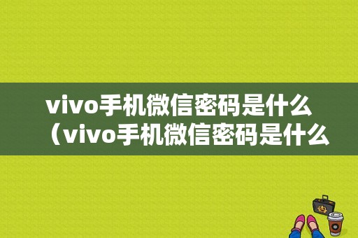 vivo手机微信密码是什么（vivo手机微信密码是什么样的）