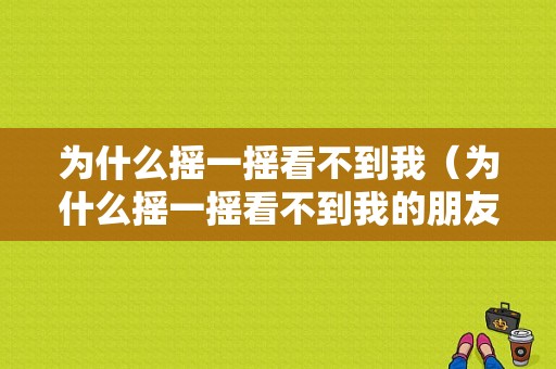 为什么摇一摇看不到我（为什么摇一摇看不到我的朋友圈）