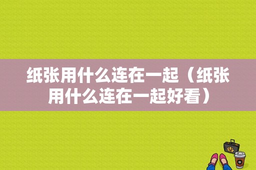 纸张用什么连在一起（纸张用什么连在一起好看）