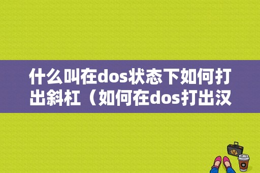 什么叫在dos状态下如何打出斜杠（如何在dos打出汉字）