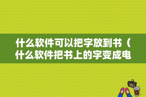 什么软件可以把字放到书（什么软件把书上的字变成电子书）