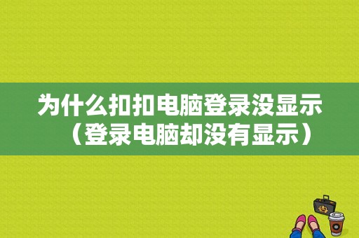 为什么扣扣电脑登录没显示（登录电脑却没有显示）