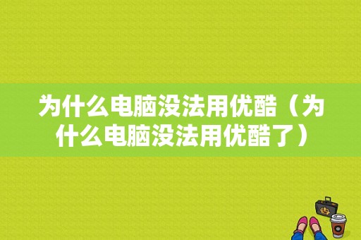 为什么电脑没法用优酷（为什么电脑没法用优酷了）