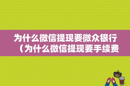 为什么微信提现要微众银行（为什么微信提现要手续费,银行收款也要手续费）