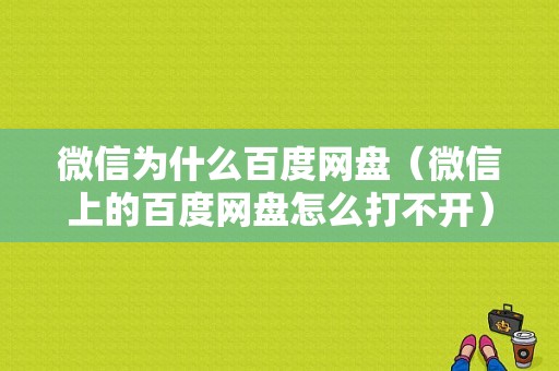 微信为什么百度网盘（微信上的百度网盘怎么打不开）