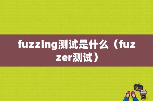 fuzzing测试是什么（fuzzer测试）