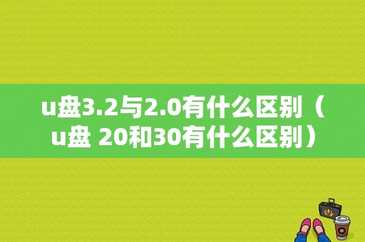 u盘3.2与2.0有什么区别（u盘 20和30有什么区别）