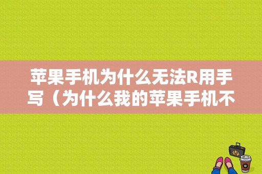 苹果手机为什么无法R用手写（为什么我的苹果手机不能手写）