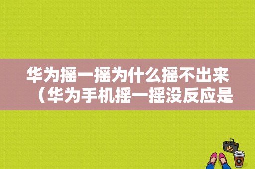 华为摇一摇为什么摇不出来（华为手机摇一摇没反应是怎么回事）