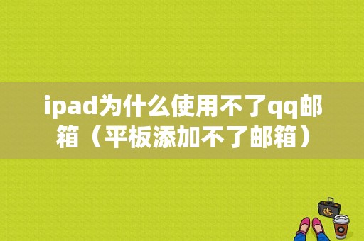 ipad为什么使用不了qq邮箱（平板添加不了邮箱）