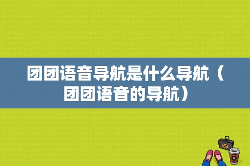 团团语音导航是什么导航（团团语音的导航）