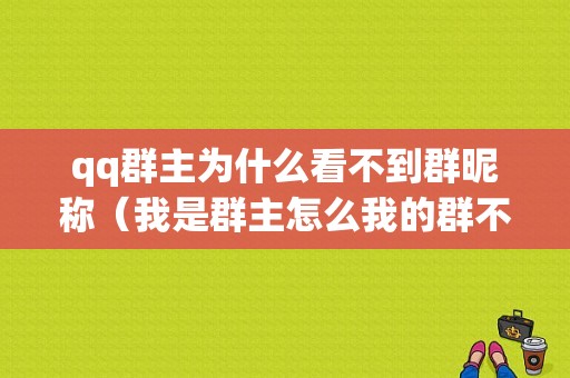 qq群主为什么看不到群昵称（我是群主怎么我的群不见了）