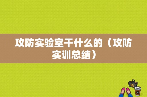 攻防实验室干什么的（攻防实训总结）