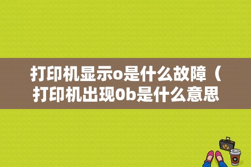 打印机显示o是什么故障（打印机出现0b是什么意思）