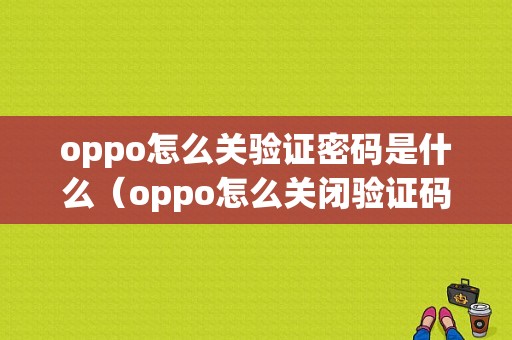 oppo怎么关验证密码是什么（oppo怎么关闭验证码安全保护）