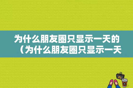 为什么朋友圈只显示一天的（为什么朋友圈只显示一天的视频）