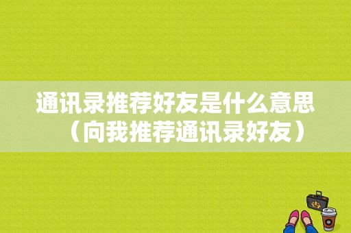 通讯录推荐好友是什么意思（向我推荐通讯录好友）