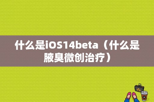 什么是iOS14beta（什么是腋臭微创治疗）