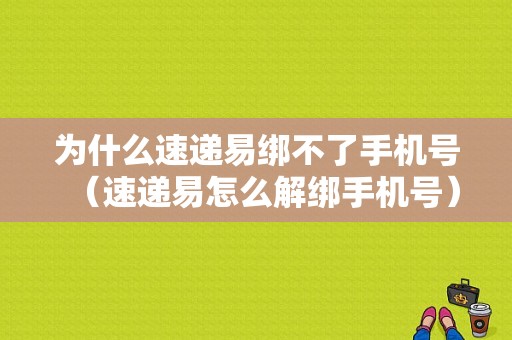 为什么速递易绑不了手机号（速递易怎么解绑手机号）