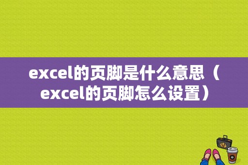 excel的页脚是什么意思（excel的页脚怎么设置）