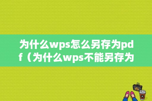 为什么wps怎么另存为pdf（为什么wps不能另存为pdf）