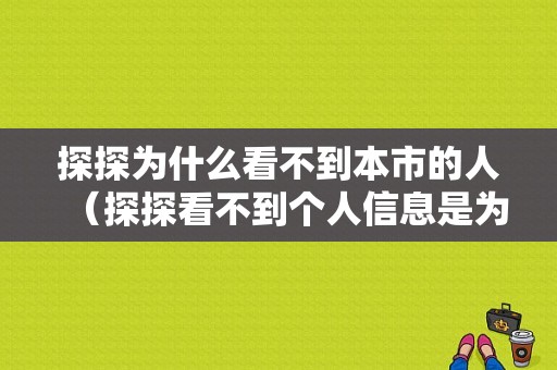 探探为什么看不到本市的人（探探看不到个人信息是为啥）