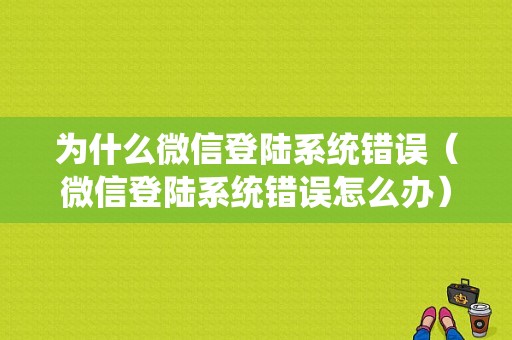 为什么微信登陆系统错误（微信登陆系统错误怎么办）