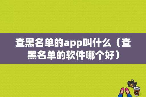 查黑名单的app叫什么（查黑名单的软件哪个好）