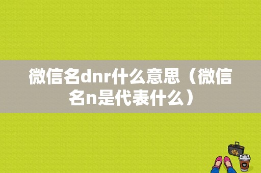 微信名dnr什么意思（微信名n是代表什么）