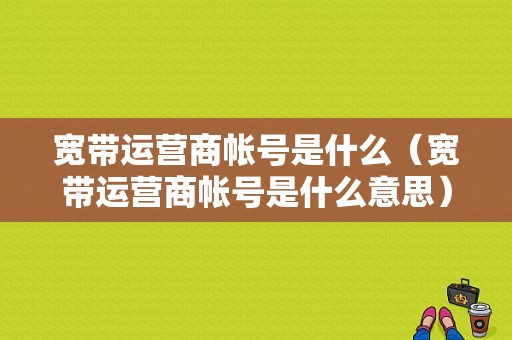 宽带运营商帐号是什么（宽带运营商帐号是什么意思）