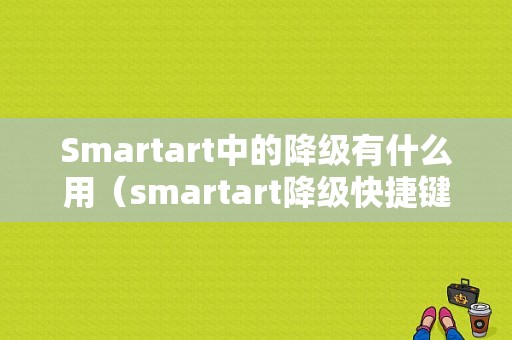 Smartart中的降级有什么用（smartart降级快捷键）