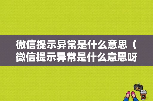 微信提示异常是什么意思（微信提示异常是什么意思呀）