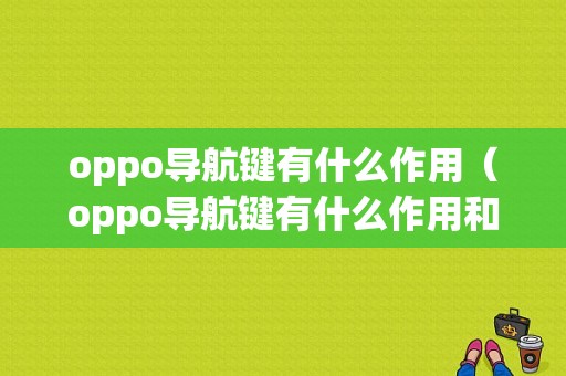 oppo导航键有什么作用（oppo导航键有什么作用和功能）