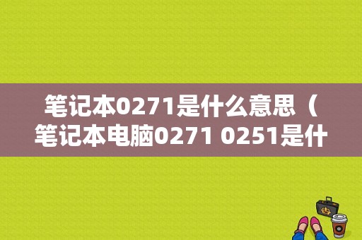 笔记本0271是什么意思（笔记本电脑0271 0251是什么意思）