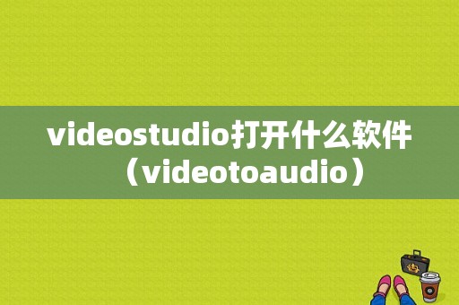 videostudio打开什么软件（videotoaudio）