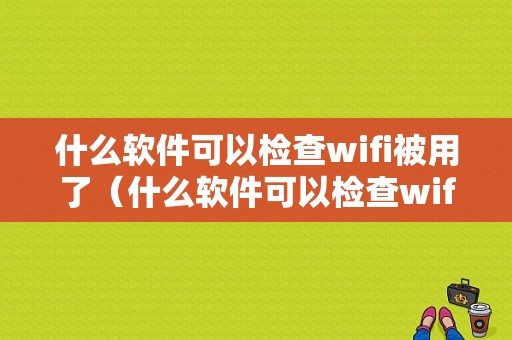 什么软件可以检查wifi被用了（什么软件可以检查wifi被用了多少兆）