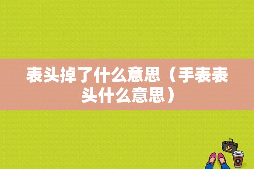 表头掉了什么意思（手表表头什么意思）