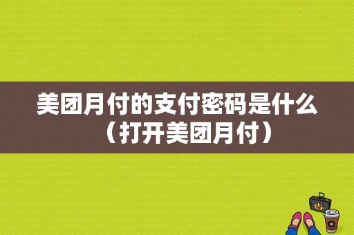 美团月付的支付密码是什么（打开美团月付）