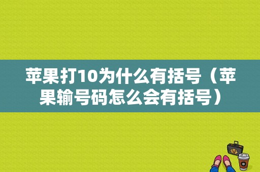 苹果打10为什么有括号（苹果输号码怎么会有括号）